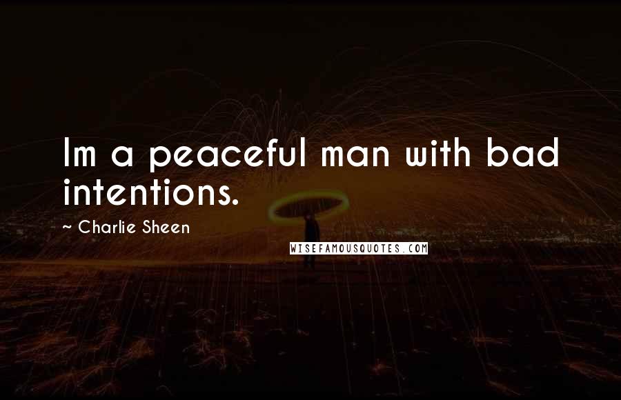 Charlie Sheen Quotes: Im a peaceful man with bad intentions.