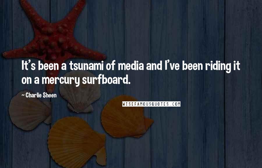 Charlie Sheen Quotes: It's been a tsunami of media and I've been riding it on a mercury surfboard.