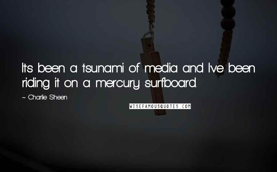 Charlie Sheen Quotes: It's been a tsunami of media and I've been riding it on a mercury surfboard.