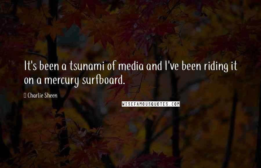 Charlie Sheen Quotes: It's been a tsunami of media and I've been riding it on a mercury surfboard.