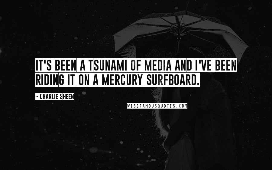 Charlie Sheen Quotes: It's been a tsunami of media and I've been riding it on a mercury surfboard.