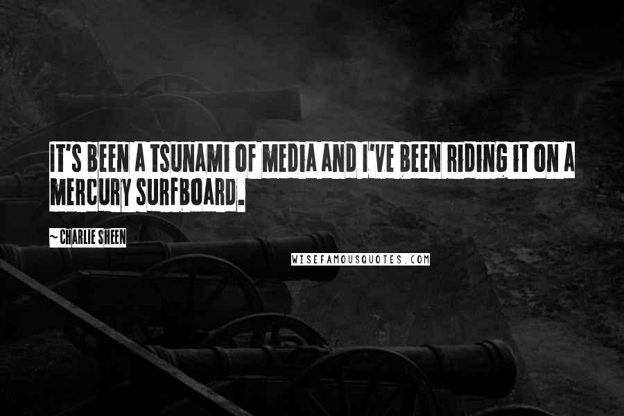 Charlie Sheen Quotes: It's been a tsunami of media and I've been riding it on a mercury surfboard.