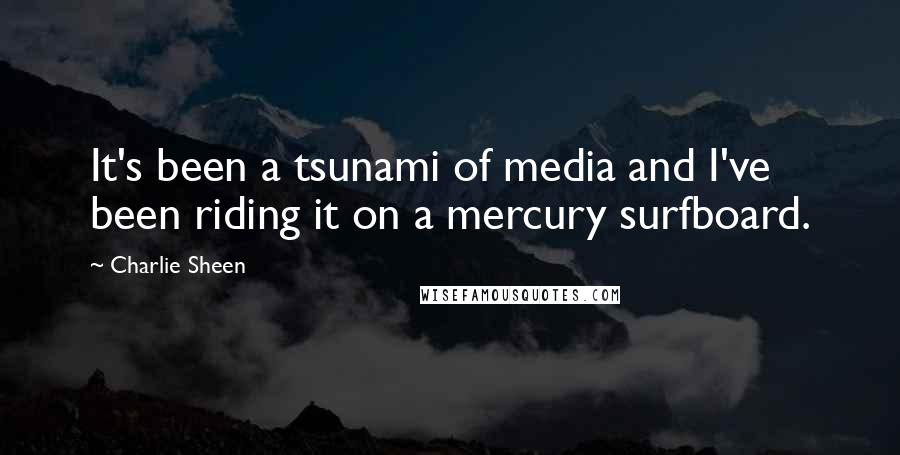 Charlie Sheen Quotes: It's been a tsunami of media and I've been riding it on a mercury surfboard.