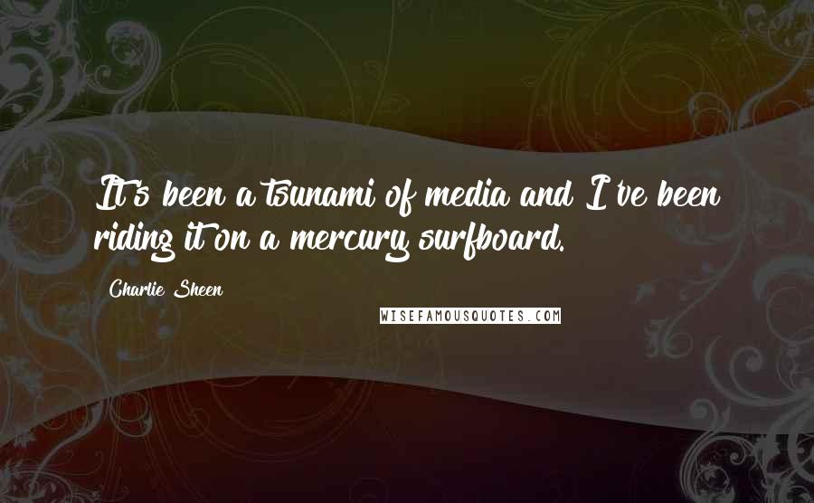 Charlie Sheen Quotes: It's been a tsunami of media and I've been riding it on a mercury surfboard.