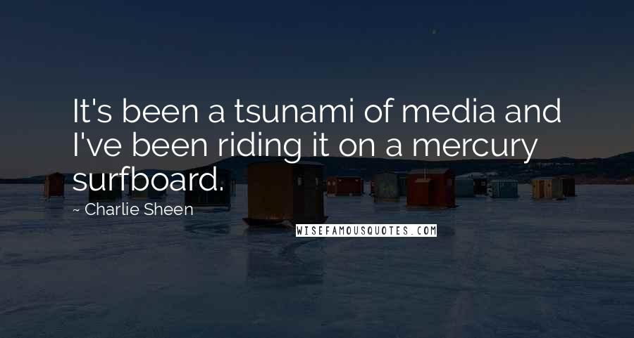 Charlie Sheen Quotes: It's been a tsunami of media and I've been riding it on a mercury surfboard.