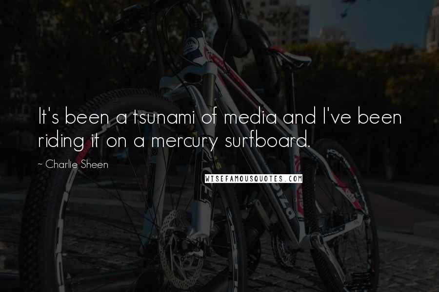 Charlie Sheen Quotes: It's been a tsunami of media and I've been riding it on a mercury surfboard.