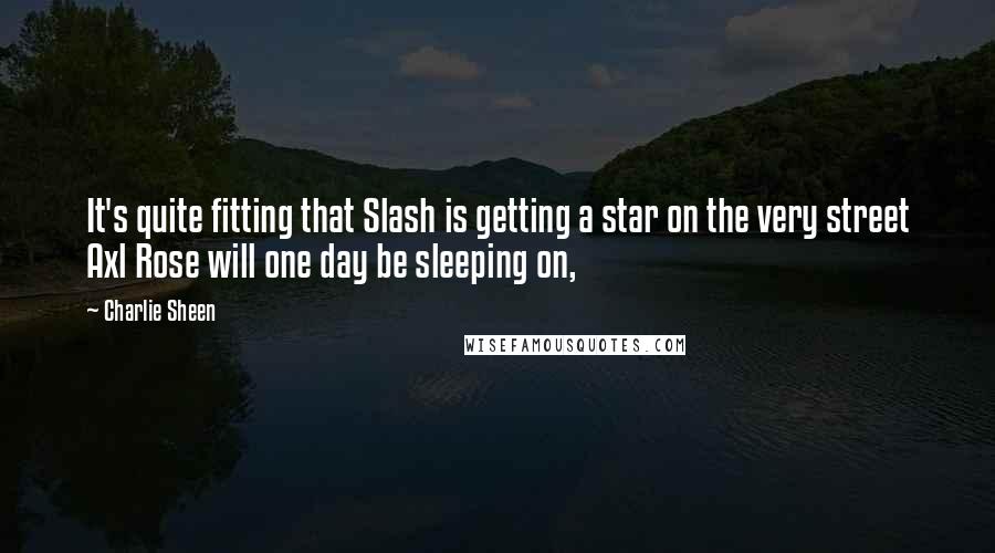 Charlie Sheen Quotes: It's quite fitting that Slash is getting a star on the very street Axl Rose will one day be sleeping on,