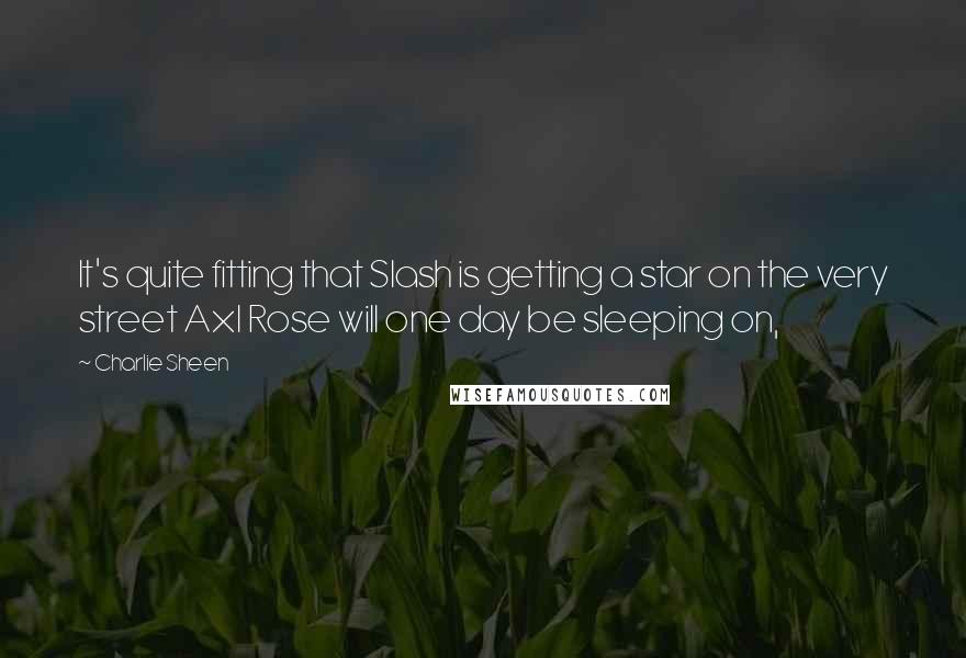 Charlie Sheen Quotes: It's quite fitting that Slash is getting a star on the very street Axl Rose will one day be sleeping on,