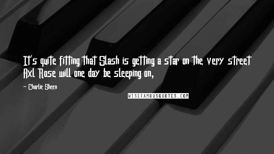 Charlie Sheen Quotes: It's quite fitting that Slash is getting a star on the very street Axl Rose will one day be sleeping on,