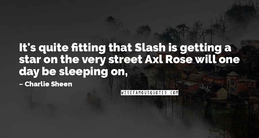 Charlie Sheen Quotes: It's quite fitting that Slash is getting a star on the very street Axl Rose will one day be sleeping on,