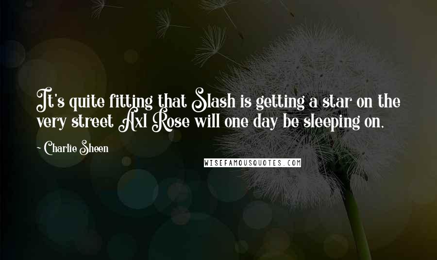 Charlie Sheen Quotes: It's quite fitting that Slash is getting a star on the very street Axl Rose will one day be sleeping on,