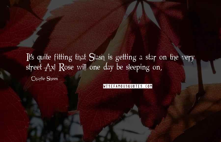 Charlie Sheen Quotes: It's quite fitting that Slash is getting a star on the very street Axl Rose will one day be sleeping on,