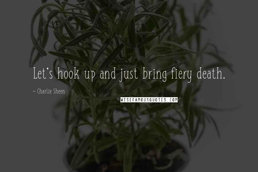 Charlie Sheen Quotes: Let's hook up and just bring fiery death.