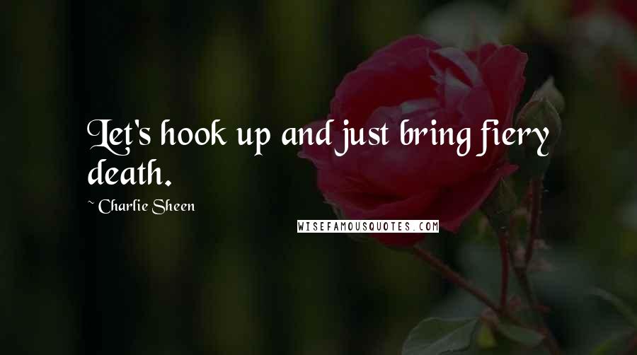 Charlie Sheen Quotes: Let's hook up and just bring fiery death.