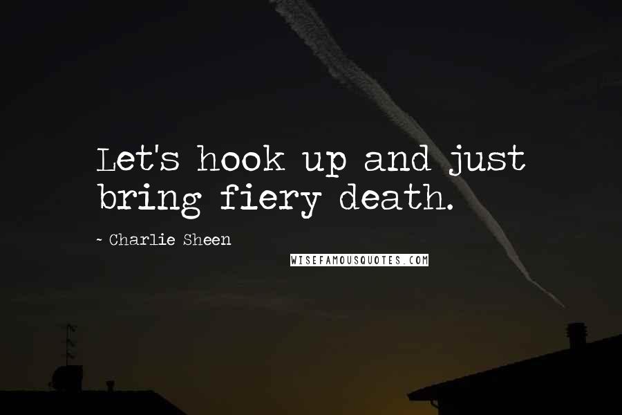 Charlie Sheen Quotes: Let's hook up and just bring fiery death.