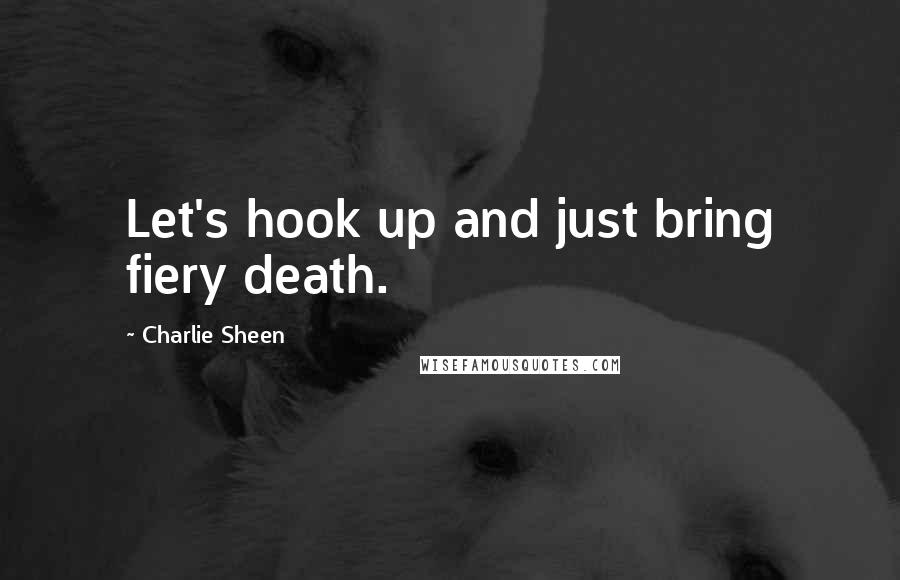 Charlie Sheen Quotes: Let's hook up and just bring fiery death.