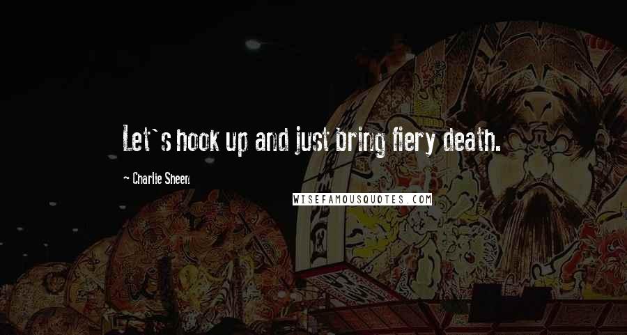 Charlie Sheen Quotes: Let's hook up and just bring fiery death.