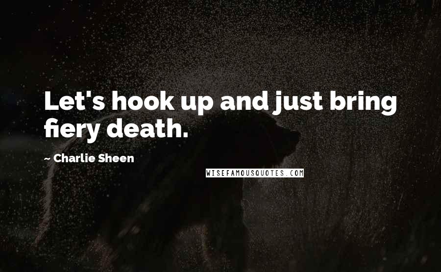 Charlie Sheen Quotes: Let's hook up and just bring fiery death.