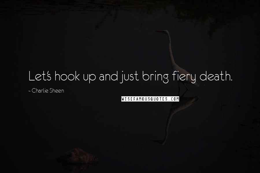 Charlie Sheen Quotes: Let's hook up and just bring fiery death.