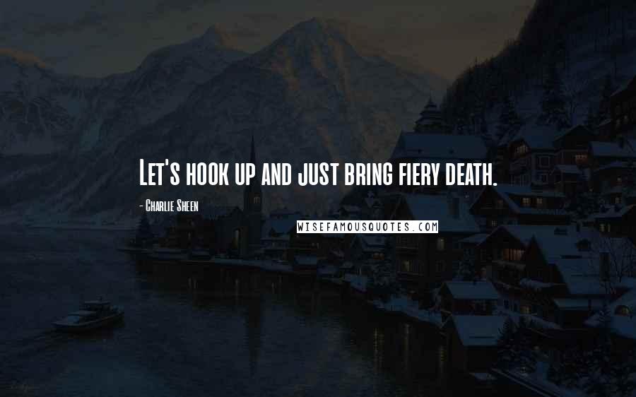 Charlie Sheen Quotes: Let's hook up and just bring fiery death.