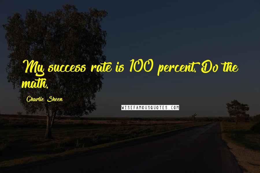 Charlie Sheen Quotes: My success rate is 100 percent. Do the math.