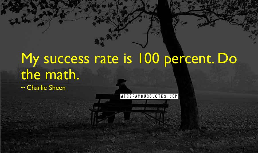 Charlie Sheen Quotes: My success rate is 100 percent. Do the math.