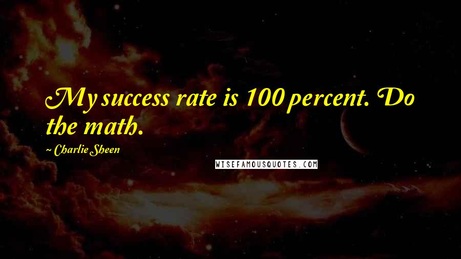 Charlie Sheen Quotes: My success rate is 100 percent. Do the math.