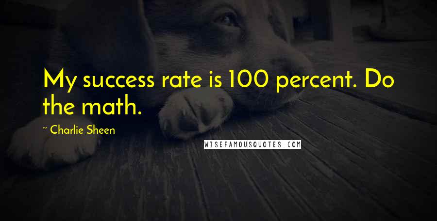 Charlie Sheen Quotes: My success rate is 100 percent. Do the math.