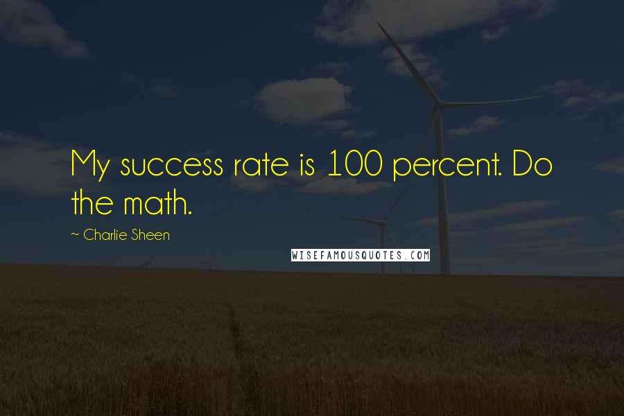 Charlie Sheen Quotes: My success rate is 100 percent. Do the math.