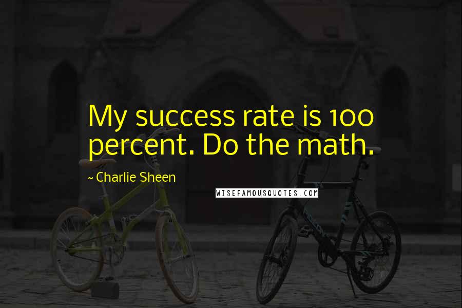 Charlie Sheen Quotes: My success rate is 100 percent. Do the math.