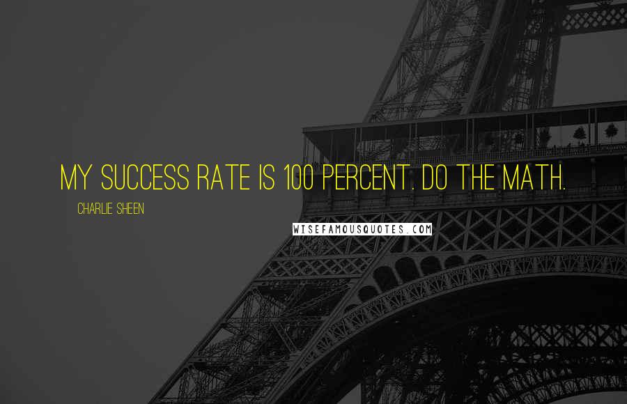 Charlie Sheen Quotes: My success rate is 100 percent. Do the math.