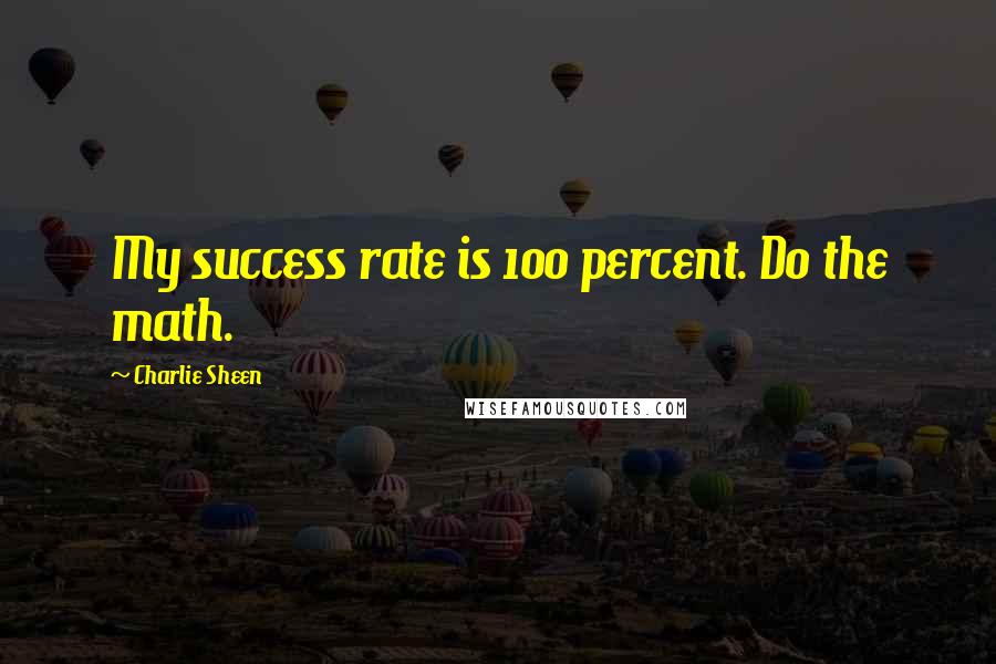 Charlie Sheen Quotes: My success rate is 100 percent. Do the math.