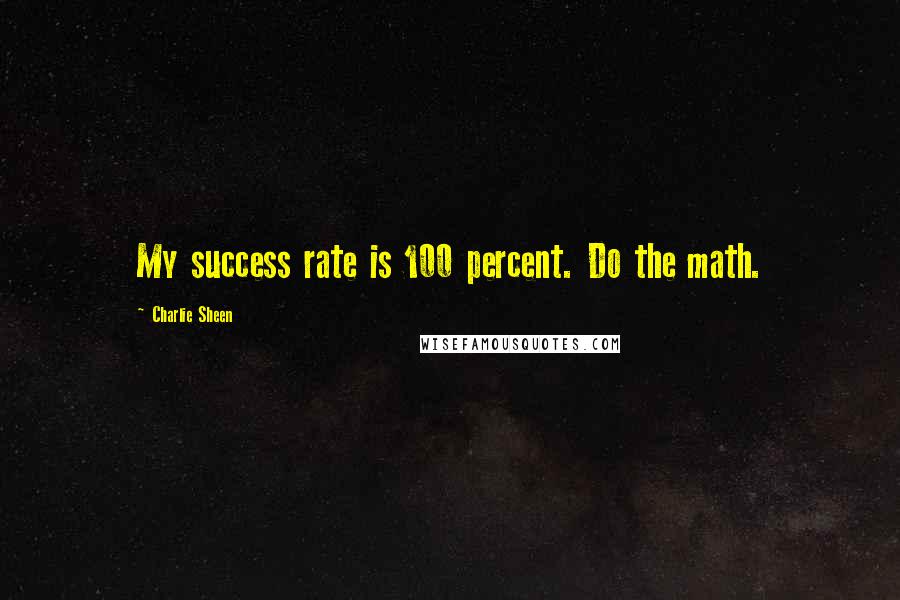 Charlie Sheen Quotes: My success rate is 100 percent. Do the math.