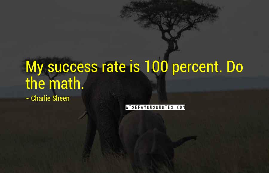 Charlie Sheen Quotes: My success rate is 100 percent. Do the math.