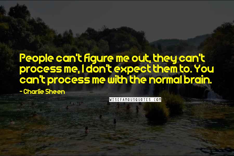 Charlie Sheen Quotes: People can't figure me out, they can't process me, I don't expect them to. You can't process me with the normal brain.