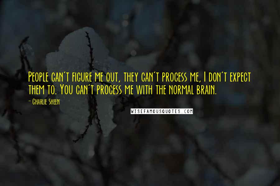 Charlie Sheen Quotes: People can't figure me out, they can't process me, I don't expect them to. You can't process me with the normal brain.