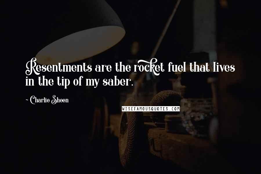 Charlie Sheen Quotes: Resentments are the rocket fuel that lives in the tip of my saber.