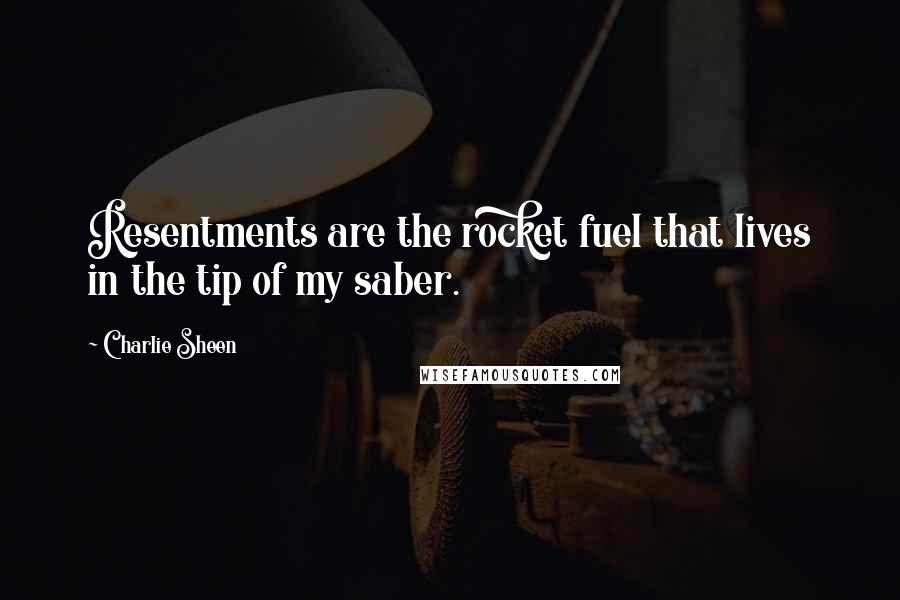 Charlie Sheen Quotes: Resentments are the rocket fuel that lives in the tip of my saber.