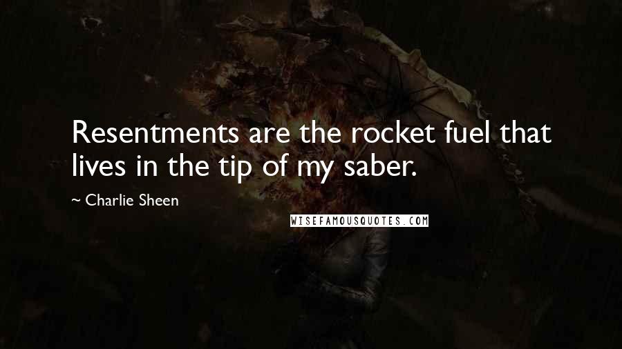 Charlie Sheen Quotes: Resentments are the rocket fuel that lives in the tip of my saber.