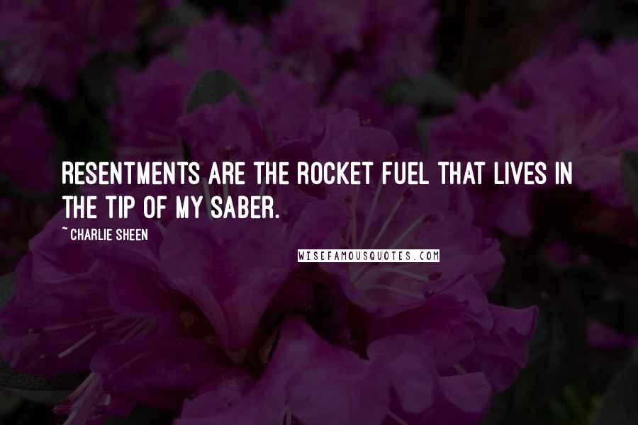 Charlie Sheen Quotes: Resentments are the rocket fuel that lives in the tip of my saber.