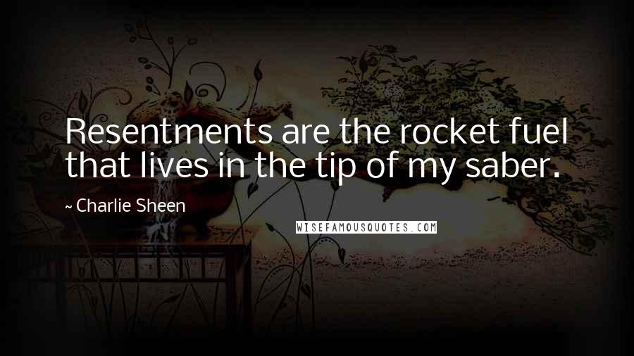 Charlie Sheen Quotes: Resentments are the rocket fuel that lives in the tip of my saber.