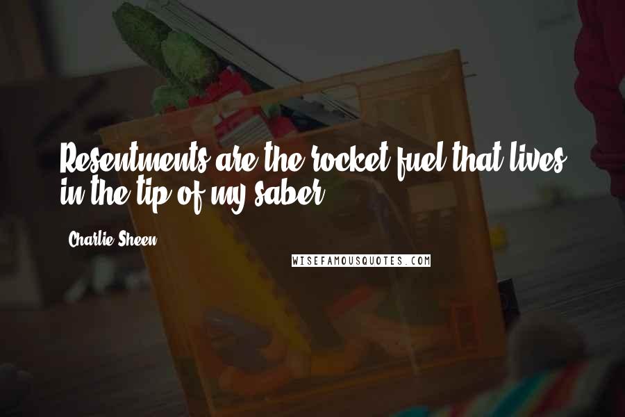 Charlie Sheen Quotes: Resentments are the rocket fuel that lives in the tip of my saber.