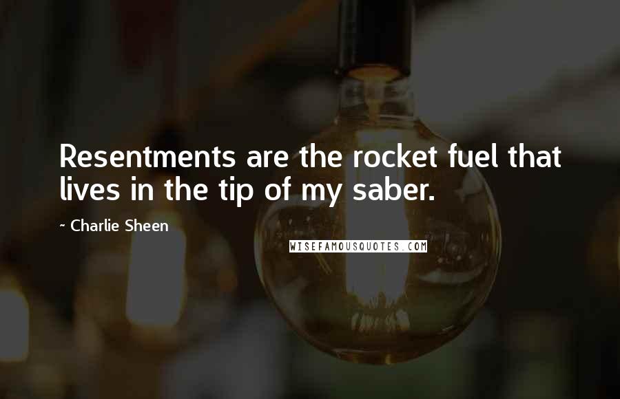 Charlie Sheen Quotes: Resentments are the rocket fuel that lives in the tip of my saber.