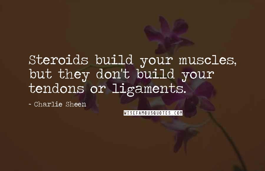 Charlie Sheen Quotes: Steroids build your muscles, but they don't build your tendons or ligaments.