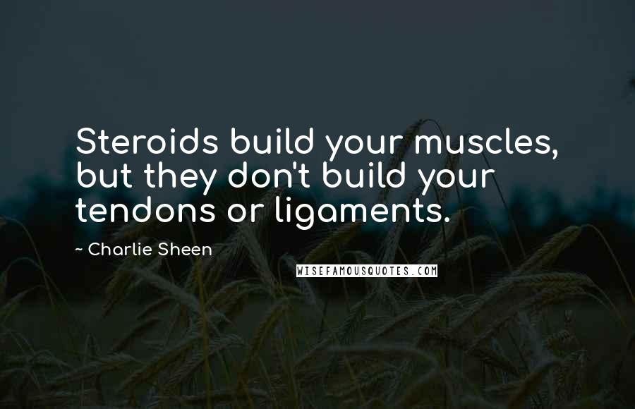 Charlie Sheen Quotes: Steroids build your muscles, but they don't build your tendons or ligaments.