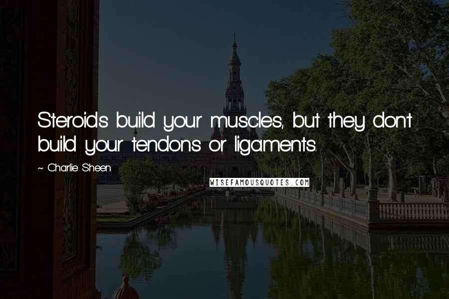 Charlie Sheen Quotes: Steroids build your muscles, but they don't build your tendons or ligaments.