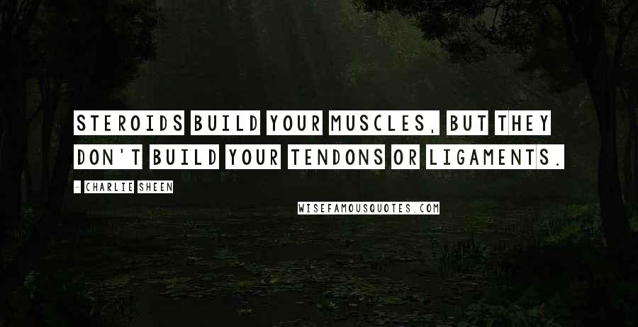 Charlie Sheen Quotes: Steroids build your muscles, but they don't build your tendons or ligaments.