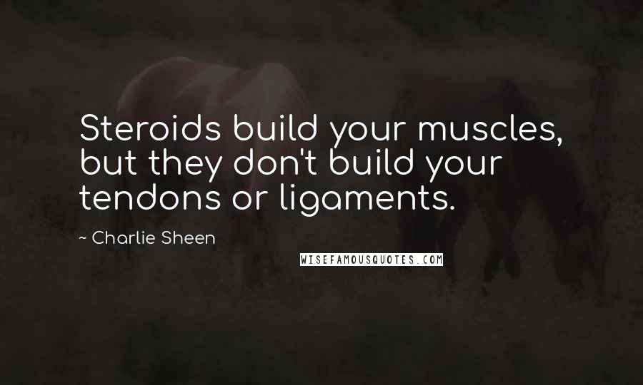 Charlie Sheen Quotes: Steroids build your muscles, but they don't build your tendons or ligaments.