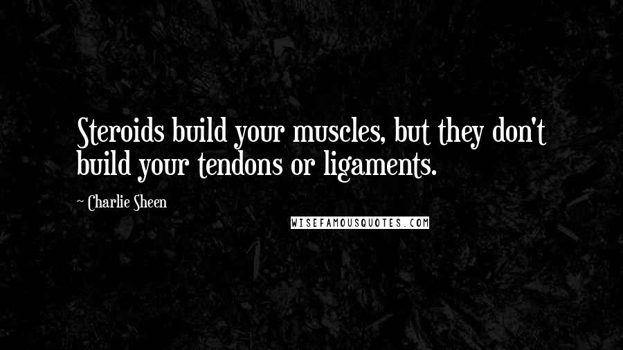 Charlie Sheen Quotes: Steroids build your muscles, but they don't build your tendons or ligaments.