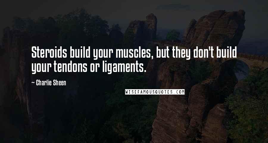 Charlie Sheen Quotes: Steroids build your muscles, but they don't build your tendons or ligaments.